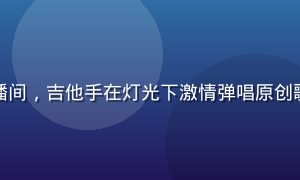 快猫短视频才艺直播间，吉他手在灯光下激情弹唱原创歌曲，粉丝弹幕刷屏