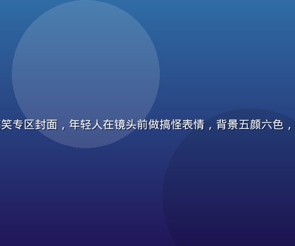 快猫短视频搞笑专区封面，年轻人在镜头前做搞怪表情，背景五颜六色，氛围欢乐热闹