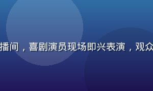 快猫短视频搞笑直播间，喜剧演员现场即兴表演，观众笑声不断弹幕热闹